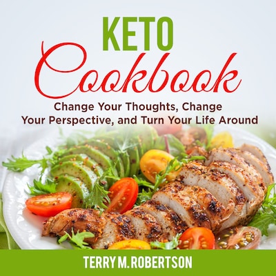 Keto Cookbook: The Step by Step Guide to Living the Ketogenic Lifestyle, Including Keto Meal Plan & Food List