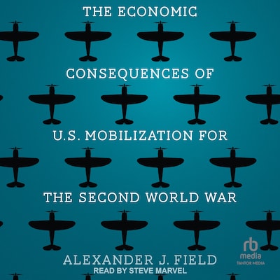 The Economic Consequences of U.S. Mobilization for the Second World War – omslag til lydbogen af Alexander J. Field PhD