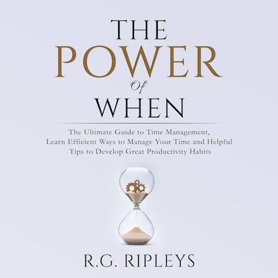 The Power of When: The Ultimate Guide to Time Management, Learn Efficient Ways to Manage Your Time and Helpful Tips  to Develop Great Productivity Habits – omslag til lydbogen af R.G. Ripleys