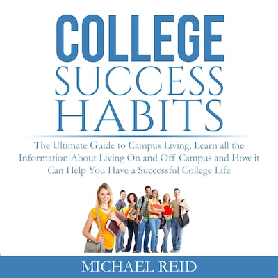 College Success Habits: The Ultimate Guide to Campus Living, Learn all the Information About Living On and Off Campus and How it Can Help You  Have a Successful College Life.