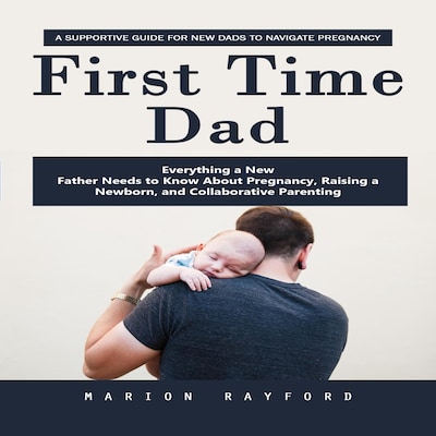 First Time Dad: A Supportive Guide for New Dads to Navigate Pregnancy (Everything a New Father Needs to Know About Pregnancy, Raising a Newborn, and Collaborative Parenting) – omslag til lydbogen af Marion Rayford, Mason g