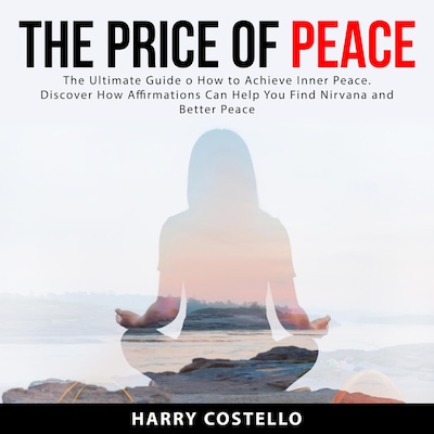 The Price of Peace: The Ultimate Guide on How to Achieve Inner Peace. Discover How Affirmations Can Help You Find Nirvana and Better Peace
