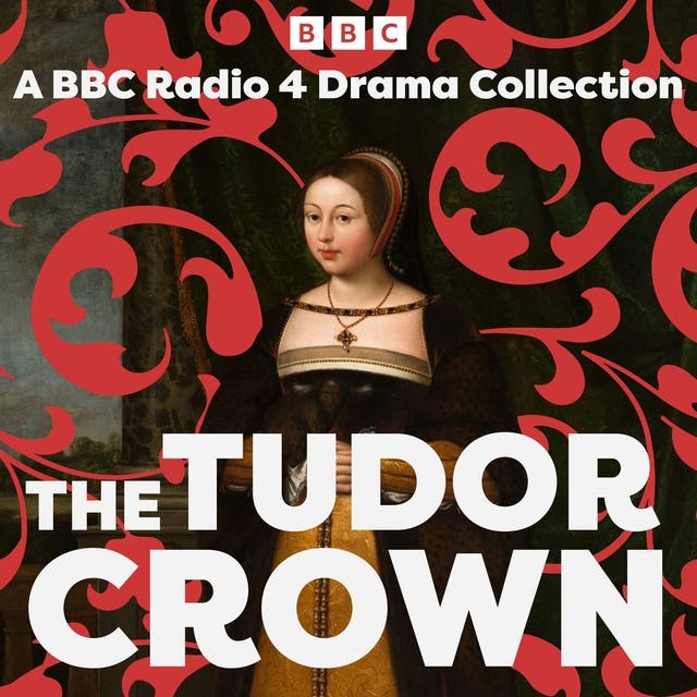 The Tudor Crown: A BBC Radio 4 Drama Collection – omslag til lydbogen af John Mortimer, Friedrich Schiller, Madame De Lafayette, Alison Plowden, Amanda Whittington, Peter Wolf, Abigail Docherty, Michael Butt, Paul B Davies