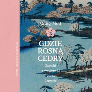 Gdzie rosną cedry. Zapiski z wędrówki przez Japonię – okładka audiobooka, autor Craig Mod
