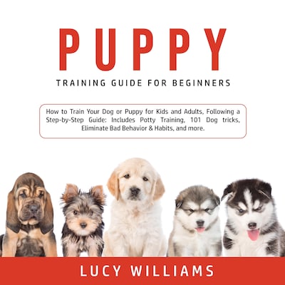 Puppy Training Guide for Beginners: How to Train Your Dog or Puppy for Kids and Adults, Following a Step-by-Step Guide: Includes Potty Training, 101 Dog tricks, Eliminate Bad Behavior & Habits, and more.
