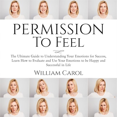 Permission to Feel: The Ultimate Guide to Understanding Your Emotions for Success, Learn How to Evaluate and Use Your Emotions to be Happy and Successful in Life