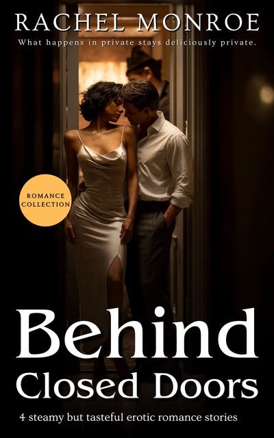 Behind Closed Doors: 4 Steamy but Tasteful Erotic Romance Stories
