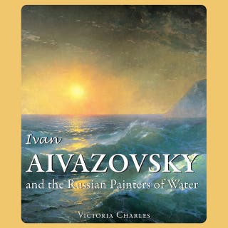 Ivan Aivazovsky and the Russian Painters of Water: Master of the seascape painting