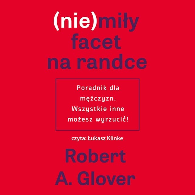(nie)miły facet na randce. Poradnik dla mężczyzn. Wszystkie inne możesz wyrzucić! – okładka audiobooka, autor Robert A Glover