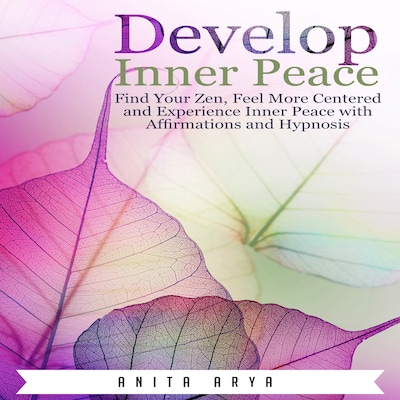 Develop Inner Peace: Find Your Zen, Feel More Centered and Experience Inner Peace with Affirmations and Hypnosis – omslag til lydbogen af Anita Arya