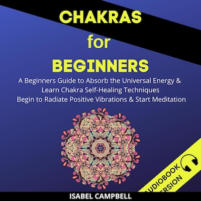 Chakras For Beginners: A Beginner’s Guide To Absorb The Universal Energy & Learn Chakra Self-Healing Techniques. Begin To Radiate Positive Vibrations & Start Meditation – omslag til lydbogen af Isabel Campbell