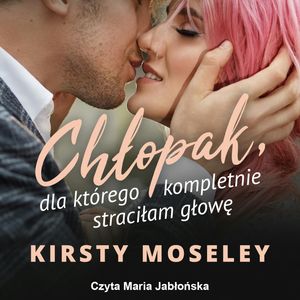 Chłopak, dla którego kompletnie straciłam głowę – okładka audiobooka, autor Kirsty Moseley