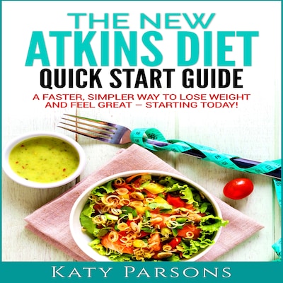The New Atkins Diet Quick Start Guide: A Faster, Simpler Way to Lose Weight and Feel Great - Starting Today!