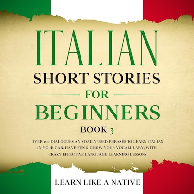 Italian Short Stories for Beginners Book 3: Over 100 Dialogues and Daily Used Phrases to Learn Italian in Your Car. Have Fun & Grow Your Vocabulary, with Crazy Effective Language Learning Lessons