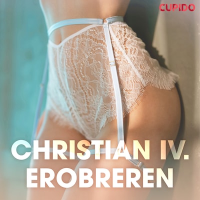 Christian IV. Erobreren - erotisk novelle – omslag til lydbogen af Cupido