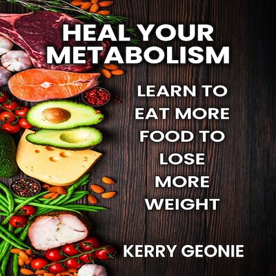 Heal Your Metabolism: Learn to Eat More Food to Lose More Weight, and Make Choices That Rev You Up and Not Bring You Down