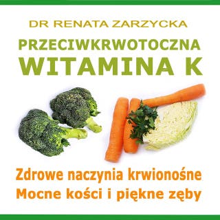 Przeciwkrwotoczna Witamina K. Zdrowe naczynia krwionośne. Mocne kości i piękne zęby. – okładka audiobooka, autor dr Renata Zarzycka