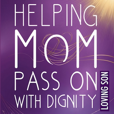 Helping Mom Pass On with Dignity:  My Hospice Journey and Lessons Learned