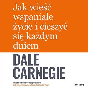 Jak wieść wspaniałe życie i cieszyć się każdym dniem – okładka audiobooka, autor Dale Carnegie