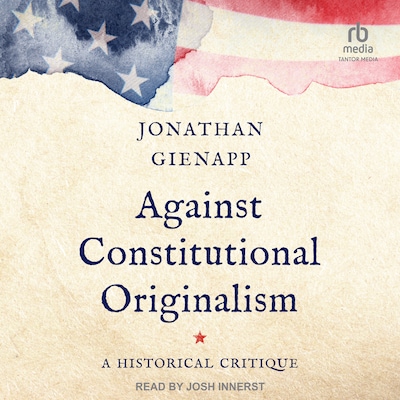 Against Constitutional Originalism – omslag til lydbogen af Jonathan Gienapp