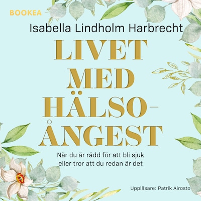Livet med hälsoångest : när du är rädd för att bli sjuk eller tror att du redan är det