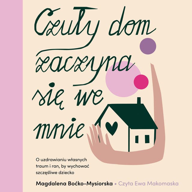 Czuły dom zaczyna się we mnie. O uzdrawianiu własnych traum i ran, by wychować szczęśliwe dziecko – okładka audiobooka, autor Magdalena Boćko Mysiorska