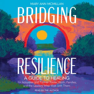 Bridging Resilience: A Guide to Healing for Adoptees and Former Foster Youth, Families, and the Leaders Who Walk with Them – omslag till ljudboken av Mary Ann McMillan
