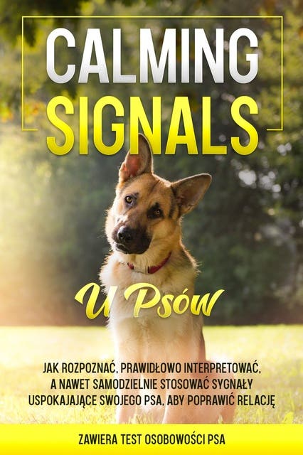 Calming Signals u psów: Jak rozpoznać, prawidłowo interpretować, a nawet samodzielnie stosować sygnały uspokajające swojego psa, aby poprawić relację | zawiera test osobowości psa
