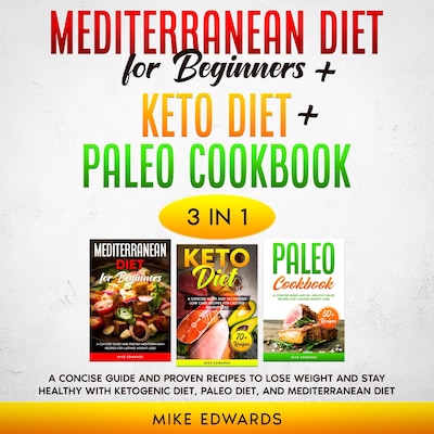 Mediterranean Diet for Beginners + Keto Diet + Paleo Cookbook: 3 Books in 1 – A Concise Guide and Proven Recipes to Lose Weight and Stay Healthy with Ketogenic Diet, Paleo Diet, and Mediterranean Diet