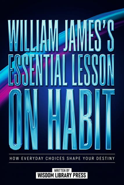 William James' Essential Lesson On Habit: How Everyday Choices Shape Your Destiny – omslag til lydbogen af Wisdom Library Press