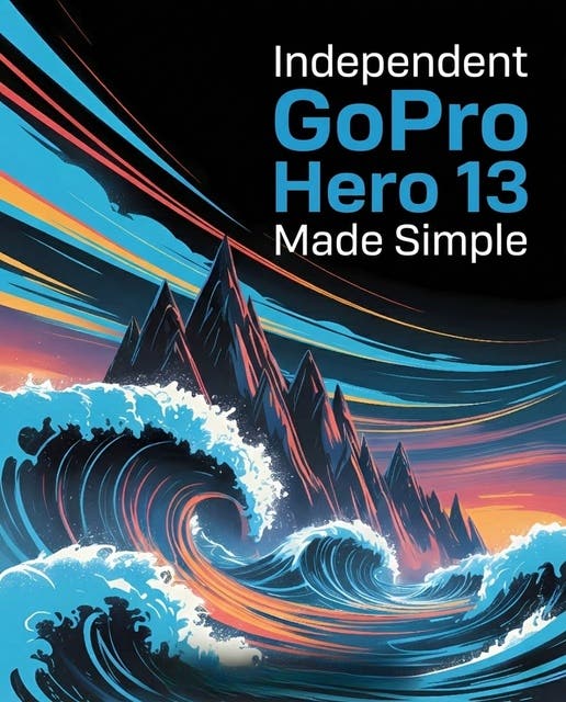 Independent GoPro Hero 13 Made Simple: Essential Skills for Fast-Moving Photography and Videography – omslag til lydbogen af Sophie Lewers