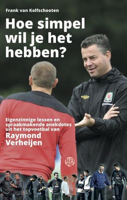 Hoe simpel wil je het hebben?: eigenzinnige lessen en spraakmakende anekdotes uit het topvoetbal van Raymond Verheijen