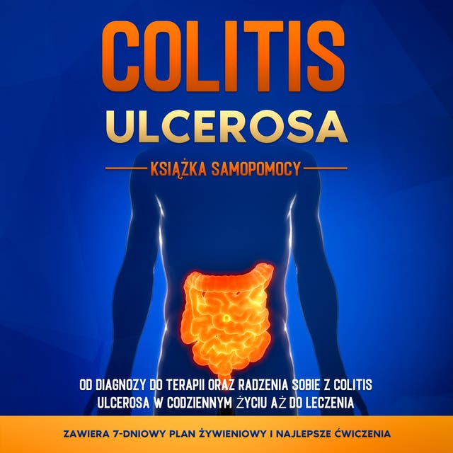 Colitis Ulcerosa – Książka Samopomocy: Od Diagnozy do Terapii oraz Radzenia Sobie z Colitis Ulcerosa w Codziennym Życiu aż do Leczenia – Zawiera 7-Dniowy Plan Żywieniowy i Najlepsze Ćwiczenia.