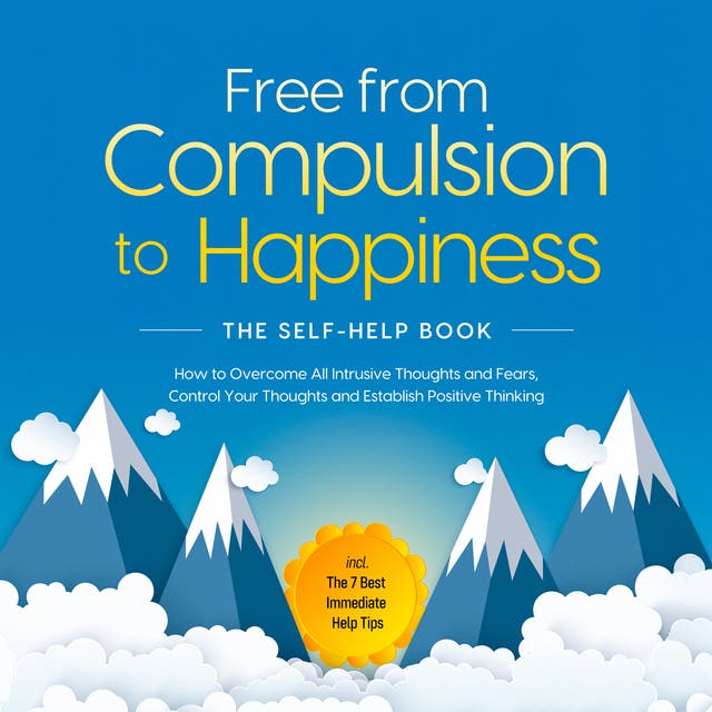 Free from Compulsion to Happiness – The Self-Help Book: How to Overcome All Intrusive Thoughts and Fears, Control Your Thoughts and Establish Positive Thinking – incl. The 7 Best Immediate Help Tips – omslag til lydbogen af Kaspar Wendland