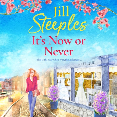 It's Now or Never - An emotional, uplifting romance from Jill Steeples for 2024 (Unabridged)