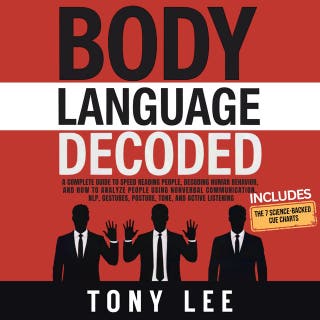 Body Language Decoded: A Complete Guide to Speed Reading People, Decoding Human Behavior, and How to Analyze People Using Nonverbal Communication, NLP, Gestures, Posture, Tone, and Active Listening
