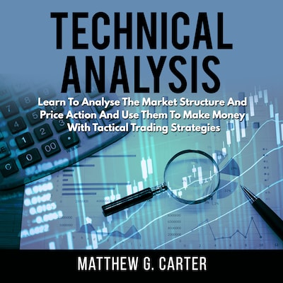 Technical Analysis: Learn To Analyse The Market Structure And Price Action And Use Them To Make Money With Tactical Trading Strategies