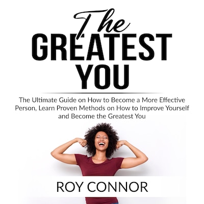 The Greatest You: The Ultimate Guide on How to Become a More Effective Person, Learn Proven Methods on How to Improve Yourself and Become the Greatest You