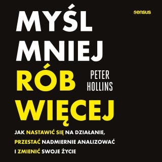 Myśl mniej, rób więcej. Jak nastawić się na działanie, przestać nadmiernie analizować i zmienić swoje życie – okładka audiobooka, autor Peter Hollins