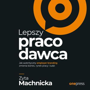 Lepszy pracodawca. Jak autentyczny employer branding zmienia biznes, rynek pracy i ludzi – okładka audiobooka, autor Zyta Machnicka