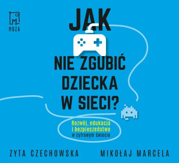 Jak nie zgubić dziecka w sieci: Rozwój, edukacja i bezpieczeństwo w cyfrowym świecie – okładka audiobooka, autor Mikołaj Marcela, Zyta Czechowska