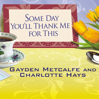 Some Day You'll Thank Me for This – omslag til lydbogen af Charlotte Hays, Gayden Metcalfe