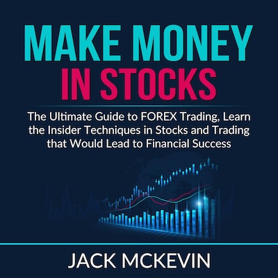 Make Money in Stocks: The Ultimate Guide to FOREX Trading, Learn the Insider Techniques in Stocks and Trading that Would Lead to Financial Success