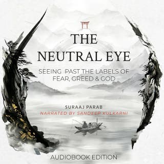 The Neutral Eye: Seeing Past The Labels of Fear, Greed & God – omslag till ljudboken av Suraaj Parab