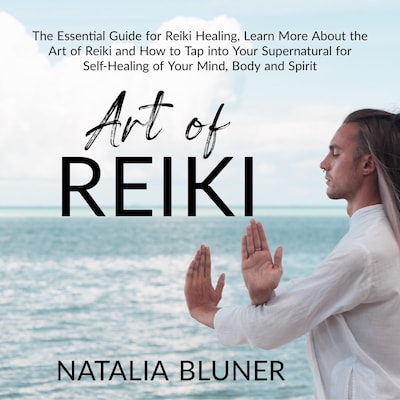 The Art of Reiki: The Essential Guide for Reiki Healing, Learn More About the Art of Angelic Reiki and How to Tap into Your Supernatural for Self-Healing of Your Mind, Body and Spirit