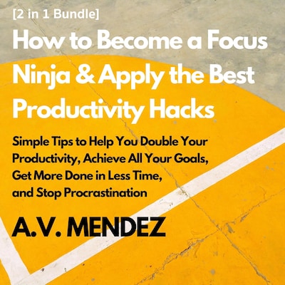 How to Become a Focus Ninja & Apply the Best Productivity Hacks: Simple Tips to Help You Double Your Productivity, Achieve All Your Goals, Get More Done in Less Time, and Stop Procrastination (2 in 1 Bundle) – omslag til lydbogen af A.V. Mendez