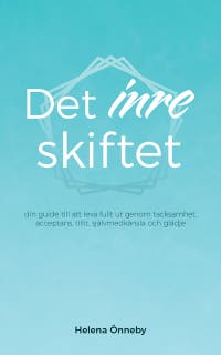 Det inre skiftet : Din guide till att leva fullt ut genom tacksamhet, acceptans, tillit, självmedkänsla och glädje