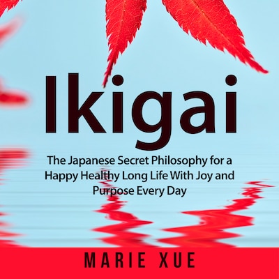 Ikigai: The Japanese Secret Philosophy for a Happy Healthy Long Life With Joy and Purpose Every Day