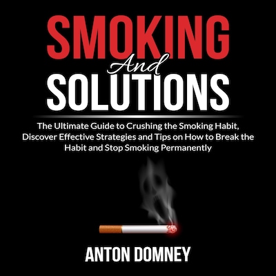 Smoking and Solutions: The Ultimate Guide to Crushing the Smoking Habit, Discover Effective Strategies and Tips on How to Break the Habit and Stop Smoking Permanently – omslag til lydbogen af Anton Domney