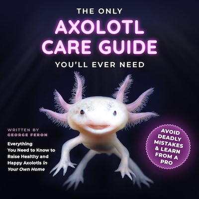 The Only Axolotl Care Guide You'll Ever Need – omslag til lydbogen af George Feron